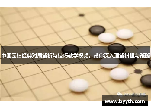 中国围棋经典对局解析与技巧教学视频，带你深入理解棋理与策略